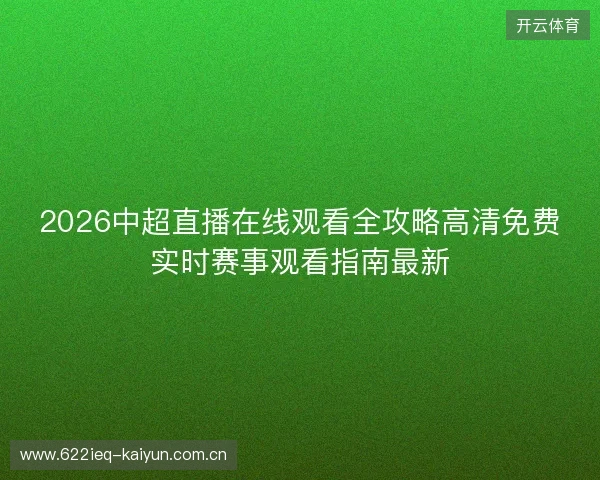 2026中超直播在线观看全攻略高清免费实时赛事观看指南最新