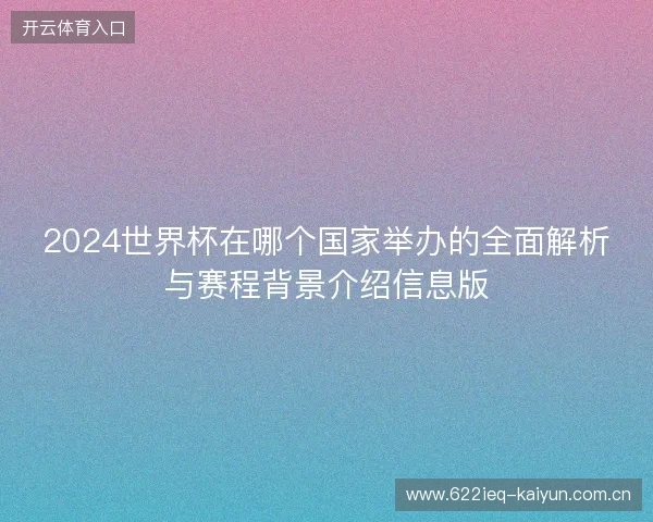 2024世界杯在哪个国家举办的全面解析与赛程背景介绍信息版