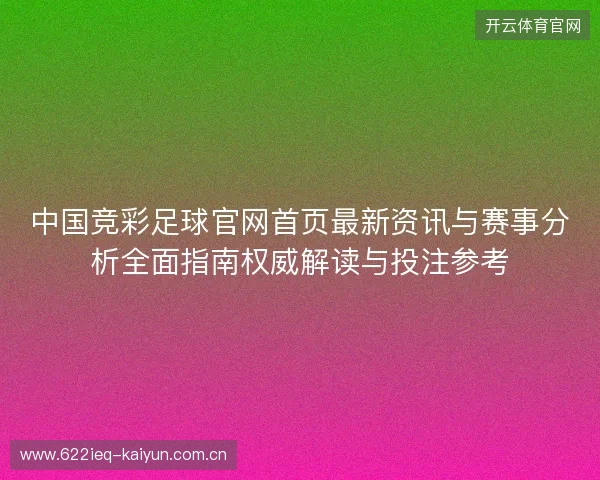 中国竞彩足球官网首页最新资讯与赛事分析全面指南权威解读与投注参考