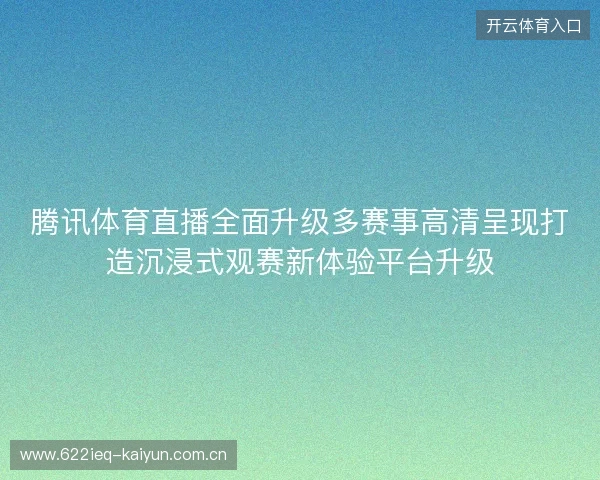 腾讯体育直播全面升级多赛事高清呈现打造沉浸式观赛新体验平台升级