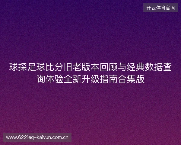 球探足球比分旧老版本回顾与经典数据查询体验全新升级指南合集版