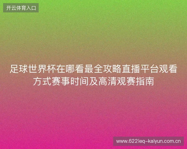 足球世界杯在哪看最全攻略直播平台观看方式赛事时间及高清观赛指南 足球世界杯在哪看最全攻略直播平台观看方式赛事时间及高清观赛指南