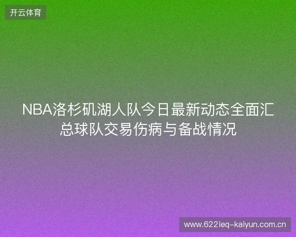 NBA洛杉矶湖人队今日最新动态全面汇总球队交易伤病与备战情况