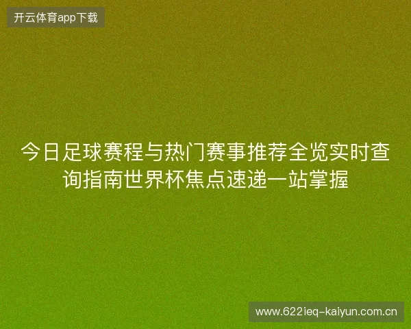 今日足球赛程与热门赛事推荐全览实时查询指南世界杯焦点速递一站掌握 今日足球赛程与热门赛事推荐全览实时查询指南世界杯焦点速递一站掌握