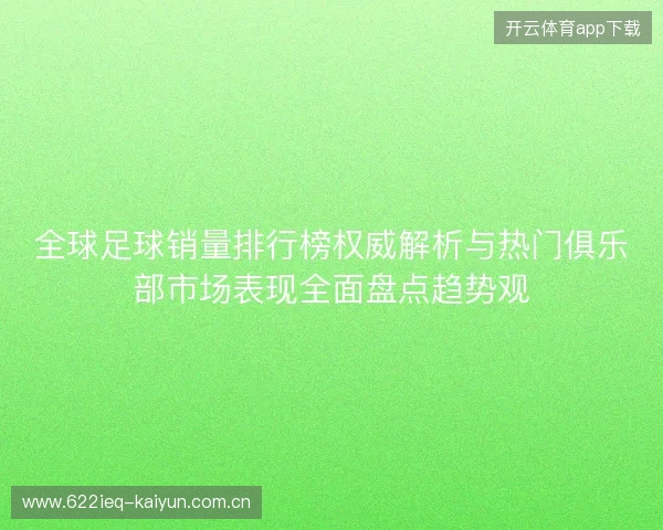 全球足球销量排行榜权威解析与热门俱乐部市场表现全面盘点趋势观