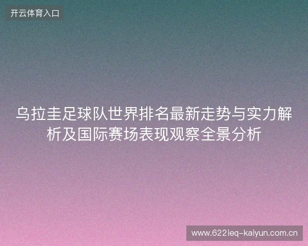 乌拉圭足球队世界排名最新走势与实力解析及国际赛场表现观察全景分析 乌拉圭足球队世界排名最新走势与实力解析及国际赛场表现观察全景分析