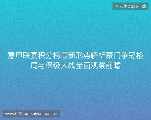 意甲联赛积分榜最新形势解析豪门争冠格局与保级大战全面观察前瞻 意甲联赛积分榜最新形势解析豪门争冠格局与保级大战全面观察前瞻