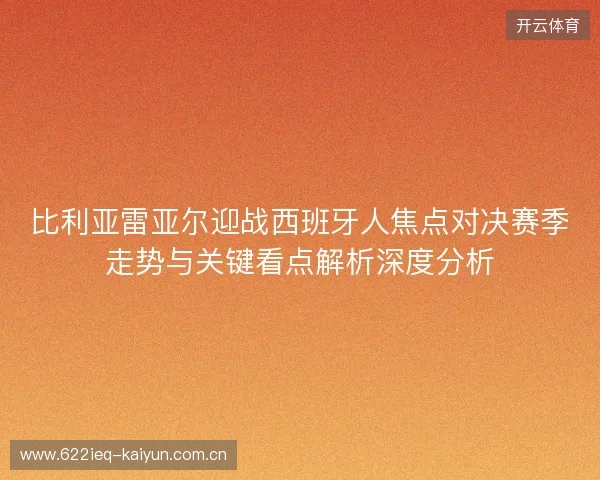 比利亚雷亚尔迎战西班牙人焦点对决赛季走势与关键看点解析深度分析 比利亚雷亚尔迎战西班牙人焦点对决赛季走势与关键看点解析深度分析