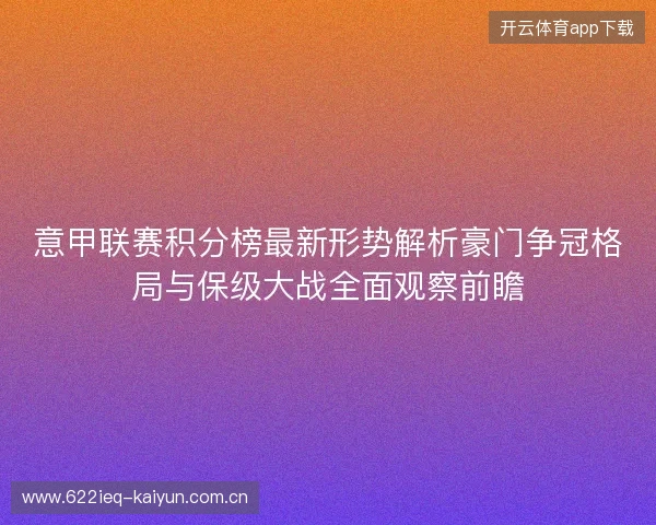 意甲联赛积分榜最新形势解析豪门争冠格局与保级大战全面观察前瞻 意甲联赛积分榜最新形势解析豪门争冠格局与保级大战全面观察前瞻