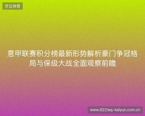 意甲联赛积分榜最新形势解析豪门争冠格局与保级大战全面观察前瞻 意甲联赛积分榜最新形势解析豪门争冠格局与保级大战全面观察前瞻