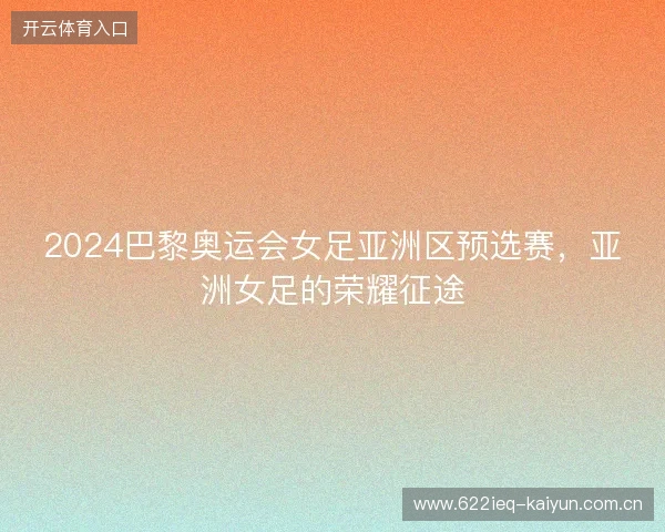 2024巴黎奥运会女足亚洲区预选赛，亚洲女足的荣耀征途