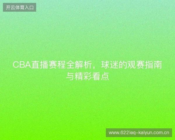 CBA直播赛程全解析，球迷的观赛指南与精彩看点