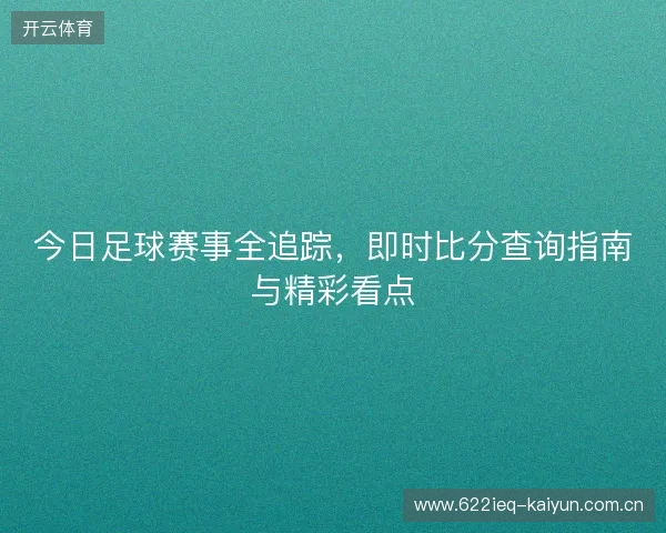 今日足球赛事全追踪，即时比分查询指南与精彩看点