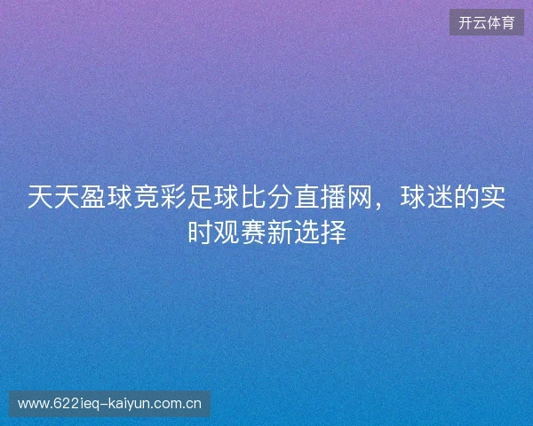天天盈球竞彩足球比分直播网，球迷的实时观赛新选择