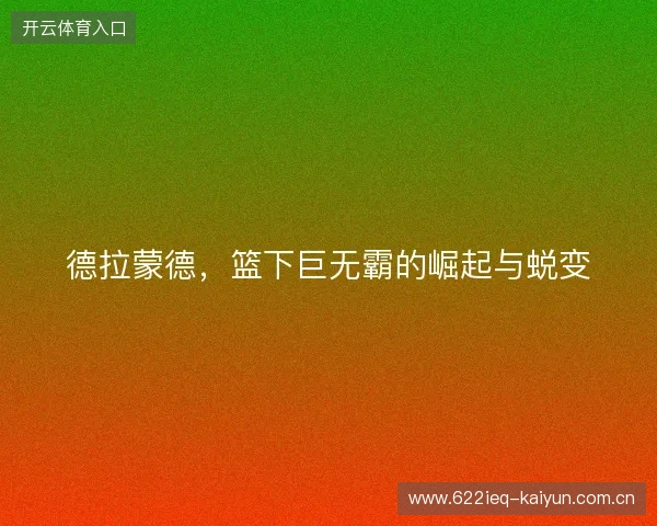 德拉蒙德，篮下巨无霸的崛起与蜕变