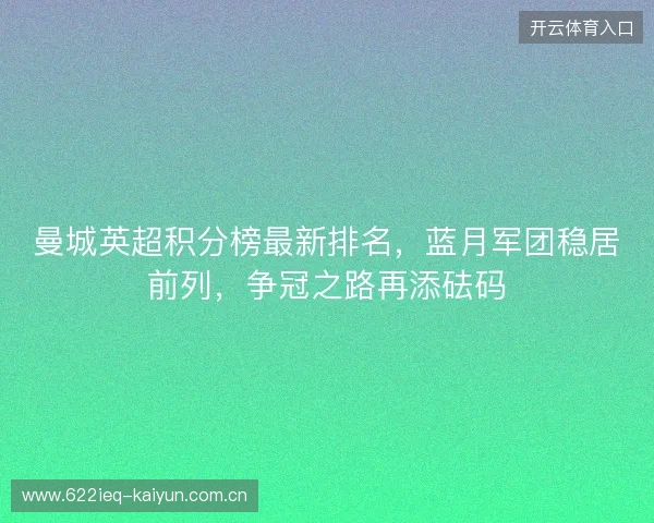 曼城英超积分榜最新排名，蓝月军团稳居前列，争冠之路再添砝码